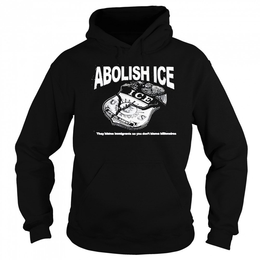 Abolish Ice They Blame Immigrants So You Don’t Blame Billionaires T-Shirt Sweatshirt