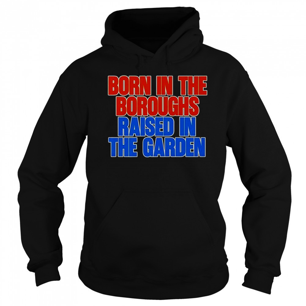 Born In The Boroughs Raised In The Garden T-Shirt Sweatshirt