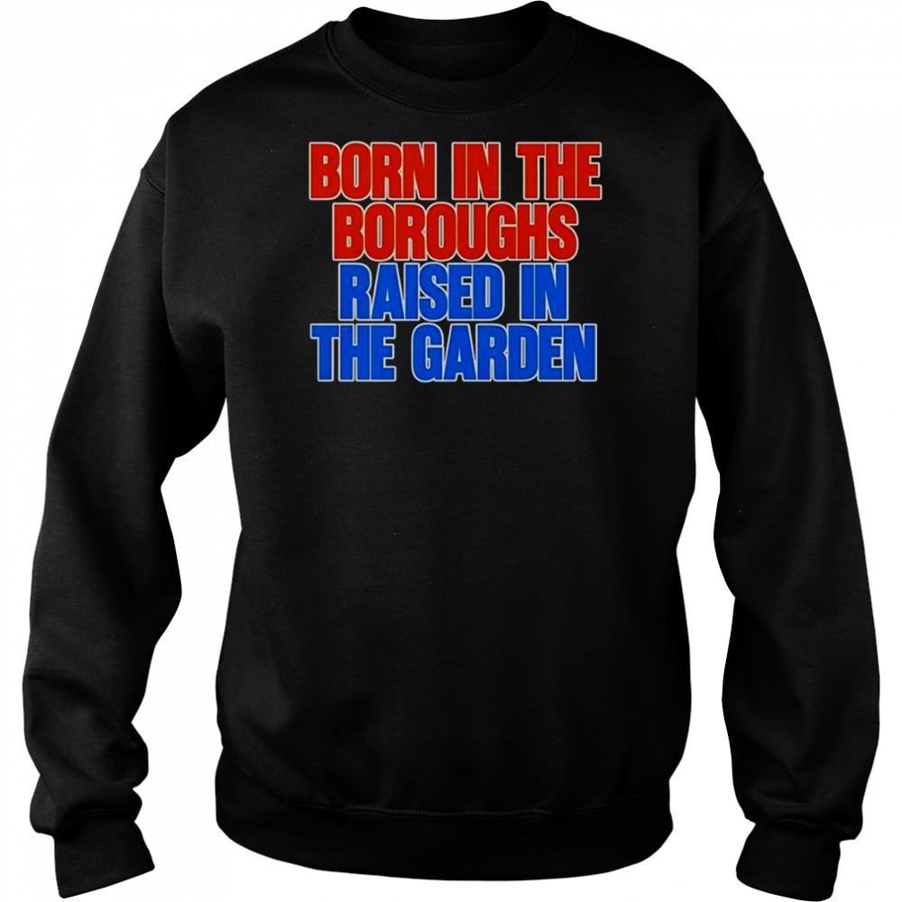 Born In The Boroughs Raised In The Garden T-Shirt Hoodie