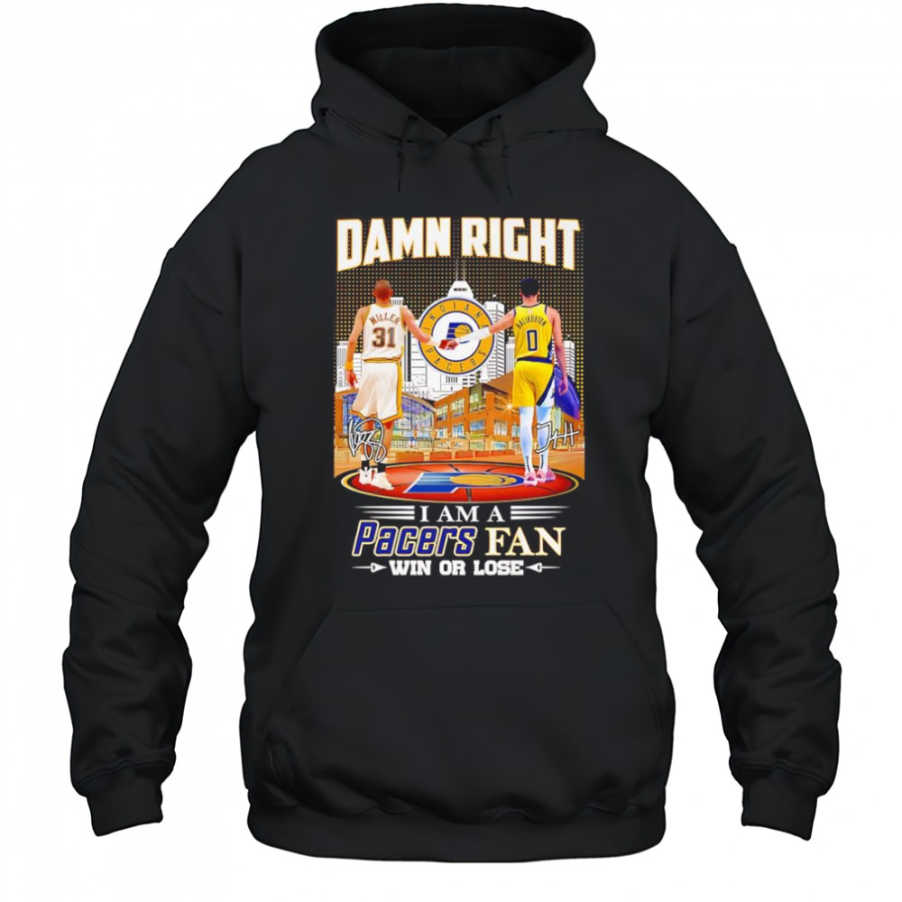 Damn right I am a Pacers fan win or lose Miller and Haliburton shirt Hoodie