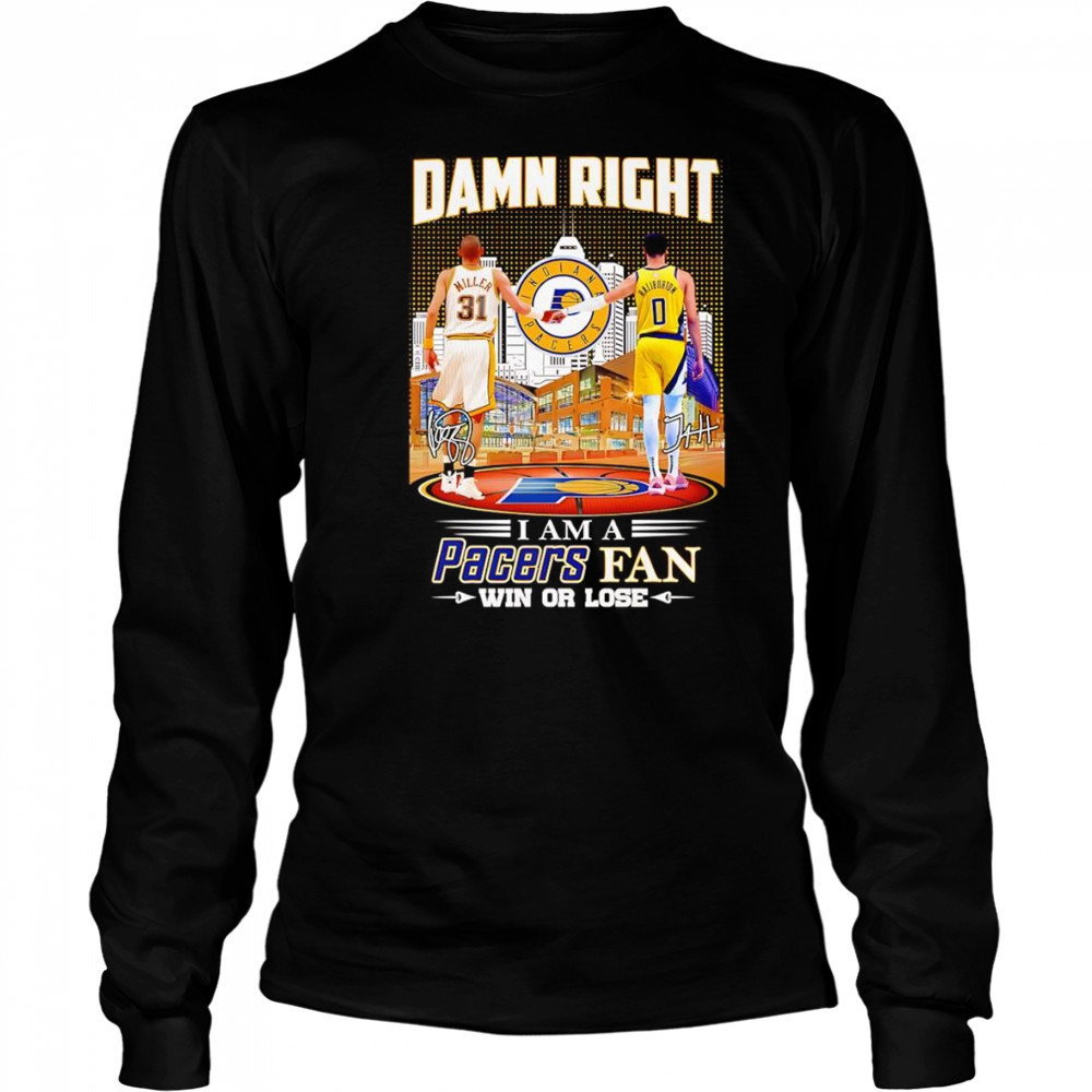 Damn right I am a Pacers fan win or lose Miller and Haliburton shirt Long Sleeved