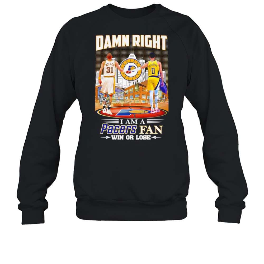 Damn right I am a Pacers fan win or lose Miller and Haliburton shirt Sweatshirt