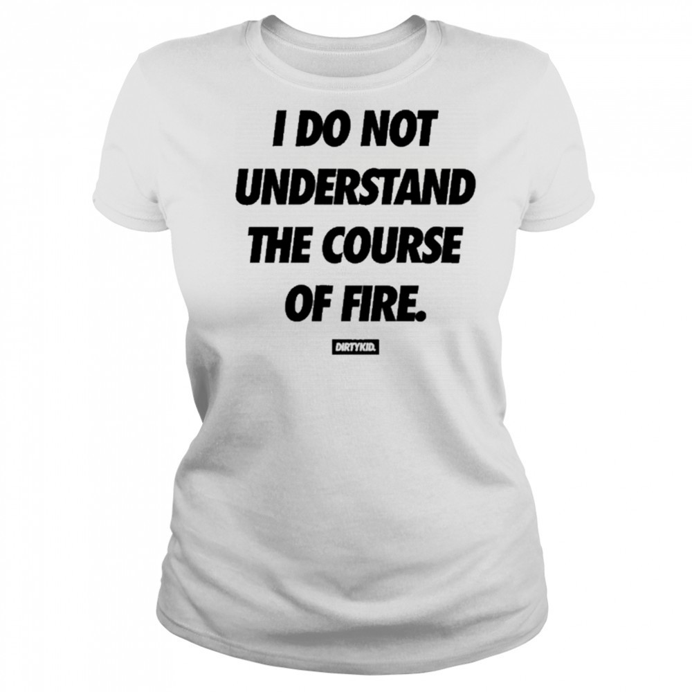 Dirtykid I Do Not Understand The Course Of Fire T-Shirt Women's T-shirt