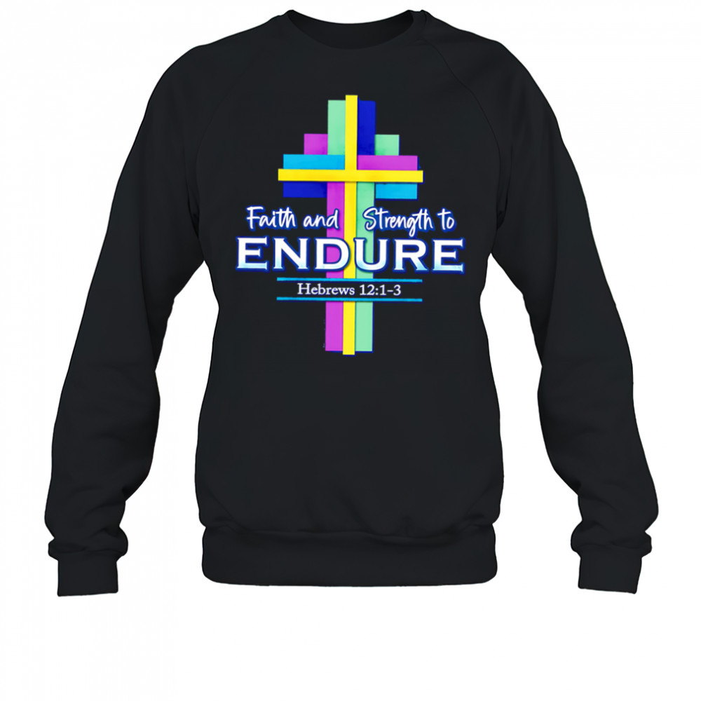Faith and Strength to Endure shirt Sweatshirt