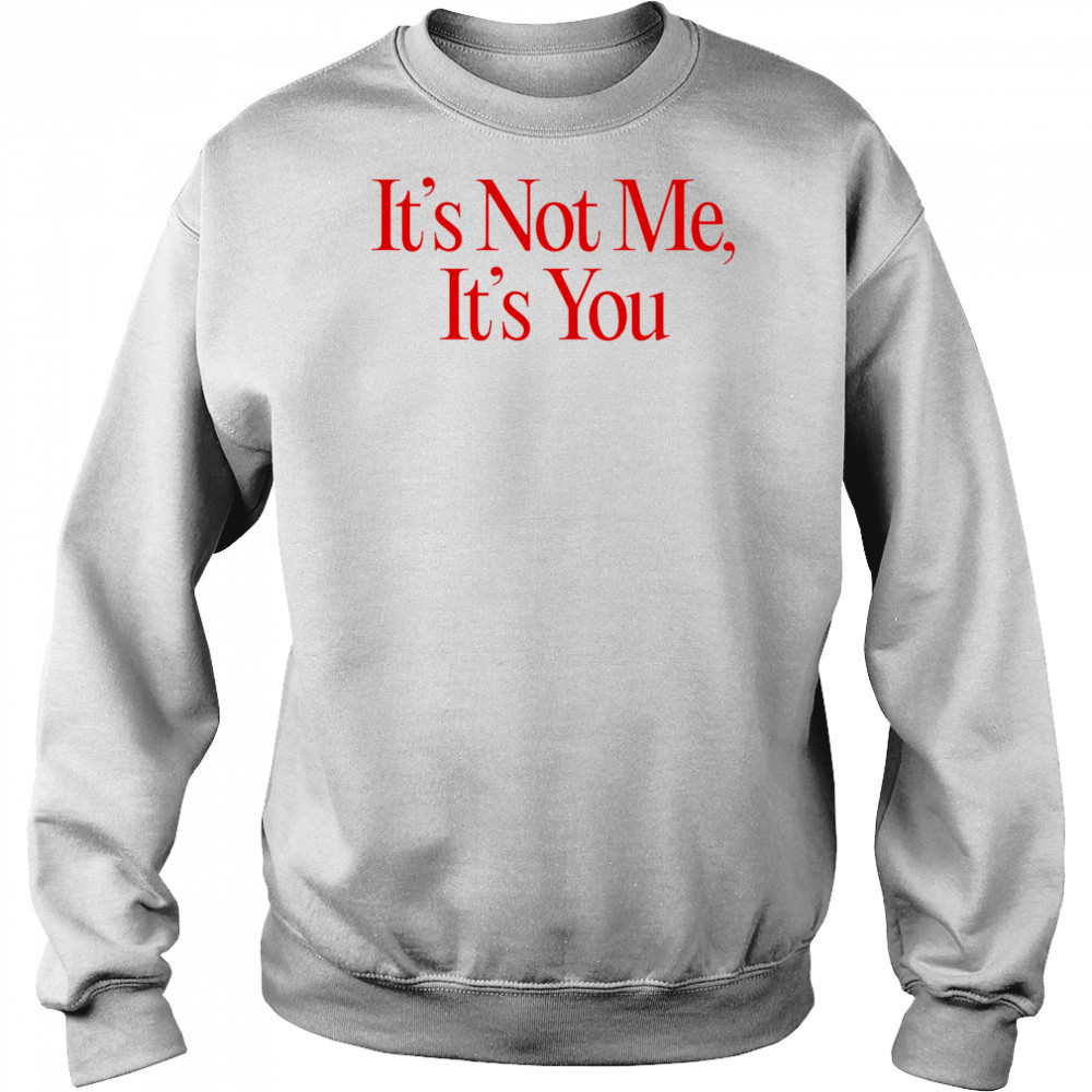 It’s Not Me It’s You shirt Hoodie