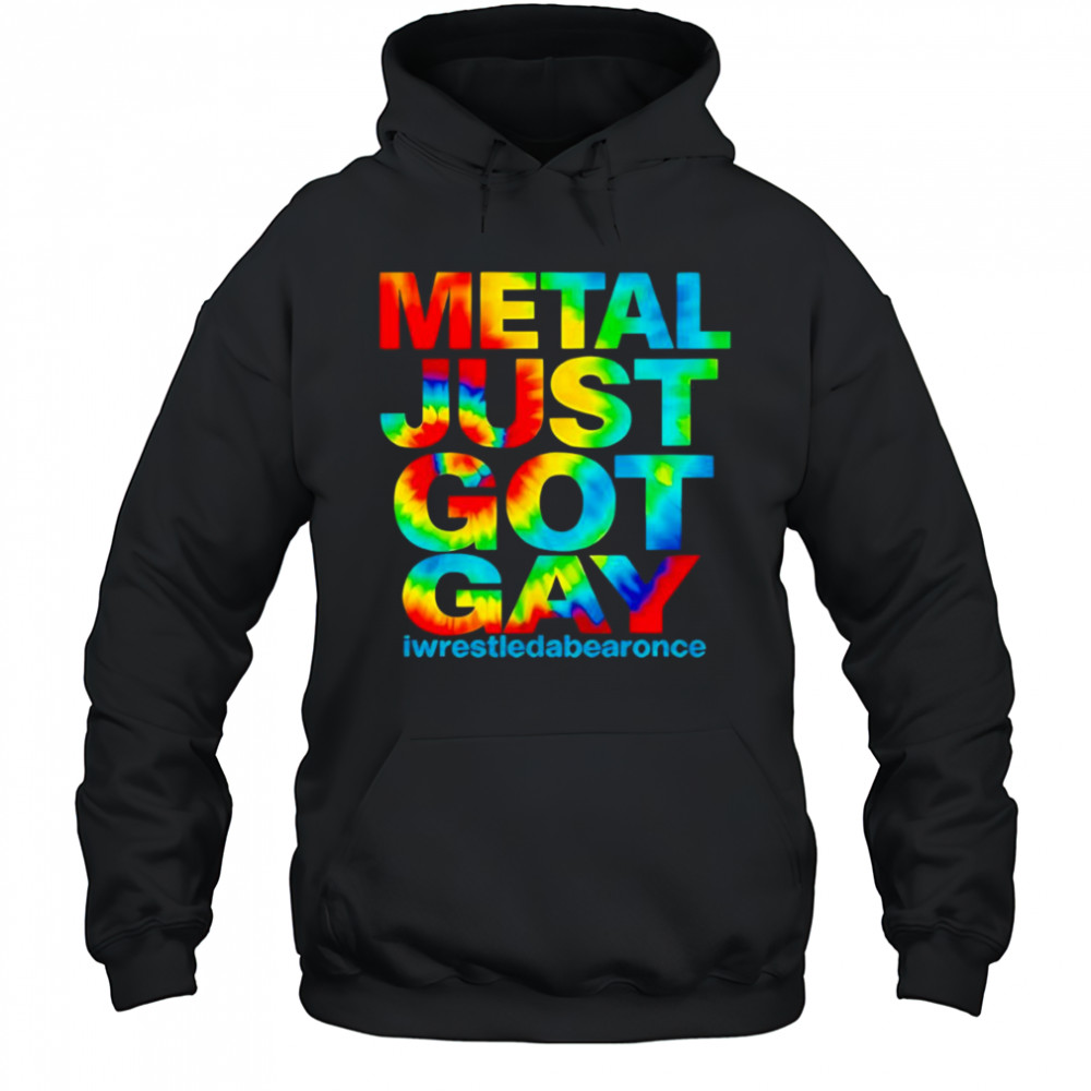 Metal just got gay iwrestledabearonce shirt Hoodie