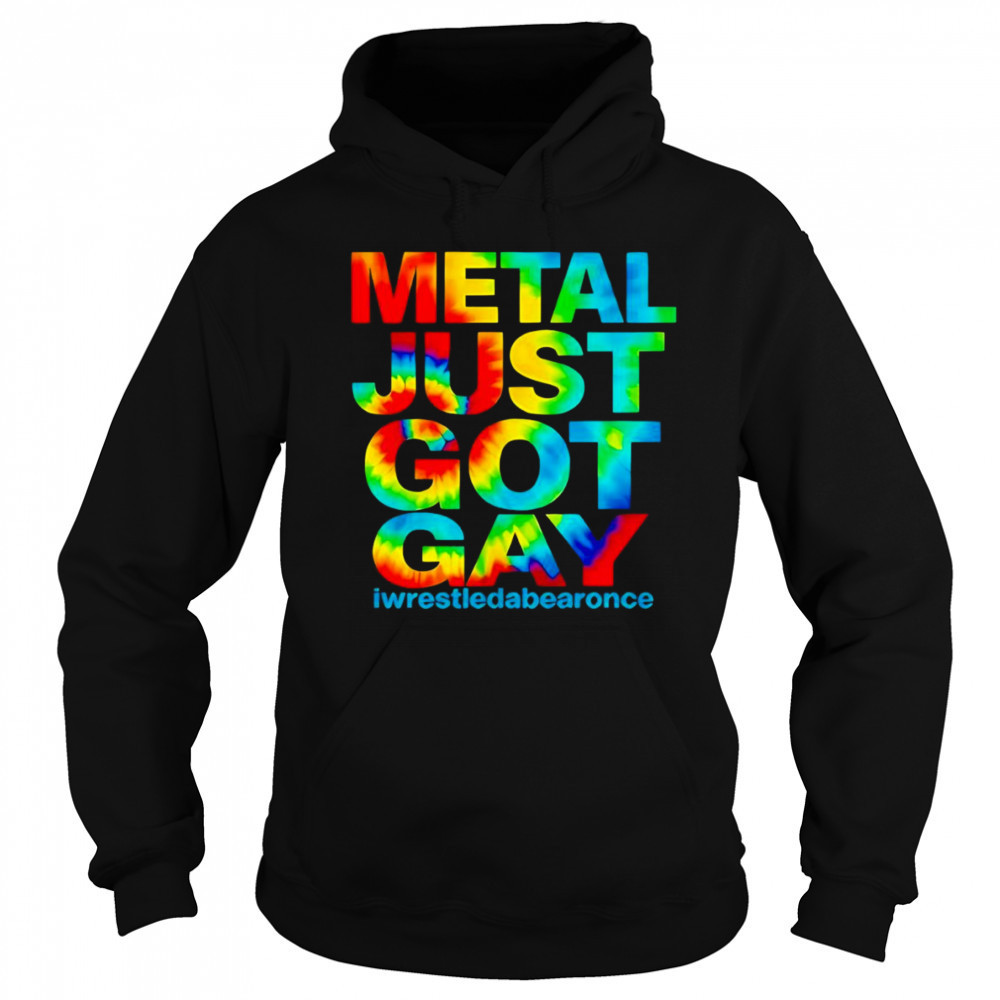 Metal just got gay iwrestledabearonce shirt Sweatshirt