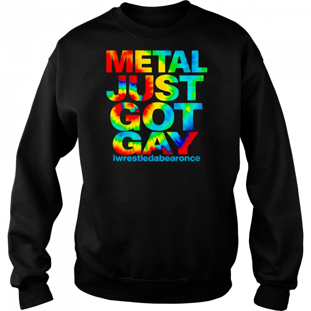 Metal just got gay iwrestledabearonce shirt Hoodie