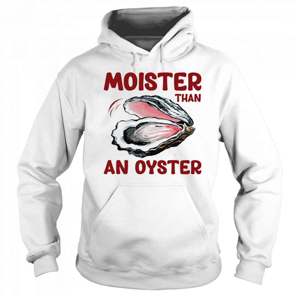Moister Than An Oyster shirt Sweatshirt