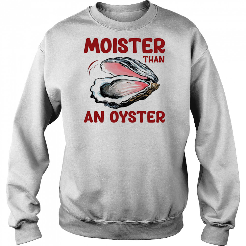 Moister Than An Oyster shirt Hoodie