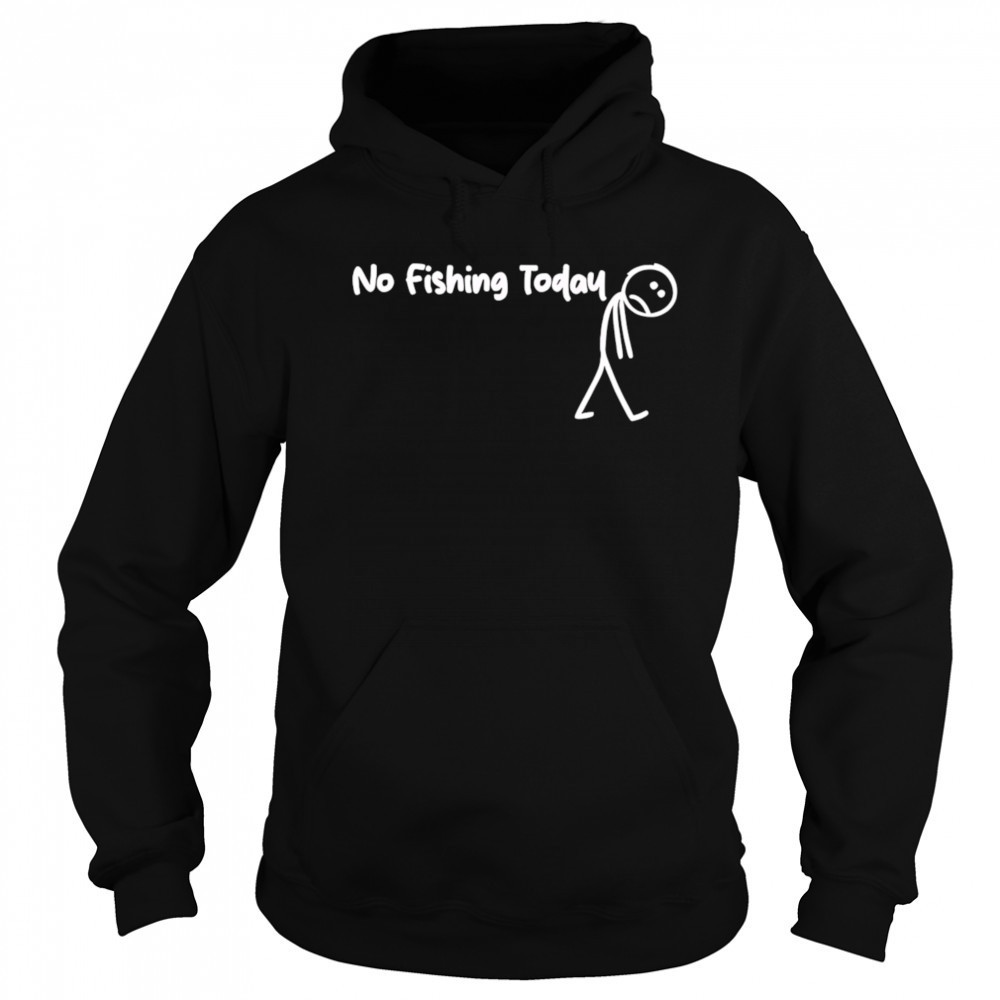 No fishing today Sad shirt Sweatshirt