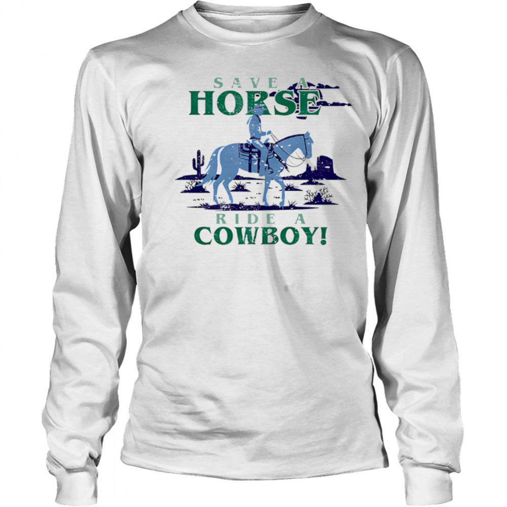 Save A Horse Ride A Cowboy shirt Long Sleeved