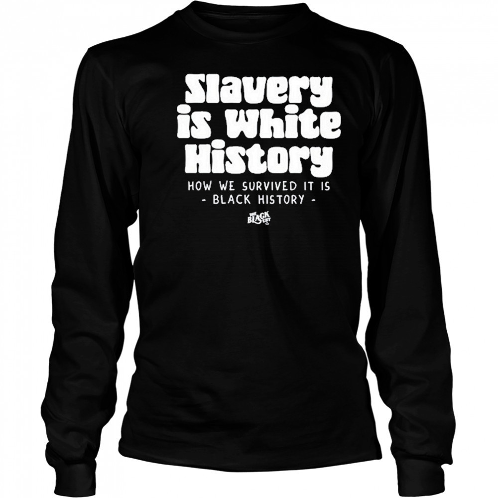 Slavery Is White History Surviving It Is Black History T-Shirt Long Sleeved
