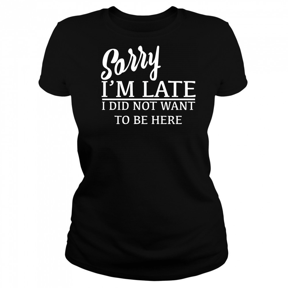 Sorry I’m Late I Did Not Want To Be Here T-Shirt Women's T-shirt