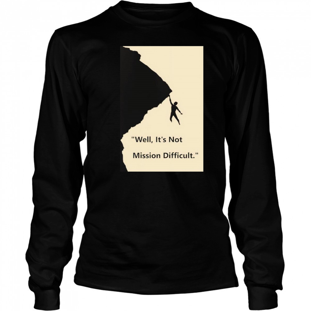Well it’s not mission difficult shirt Long Sleeved