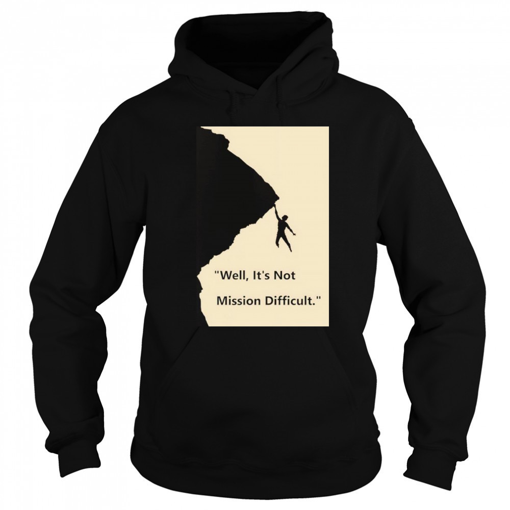 Well it’s not mission difficult shirt Sweatshirt