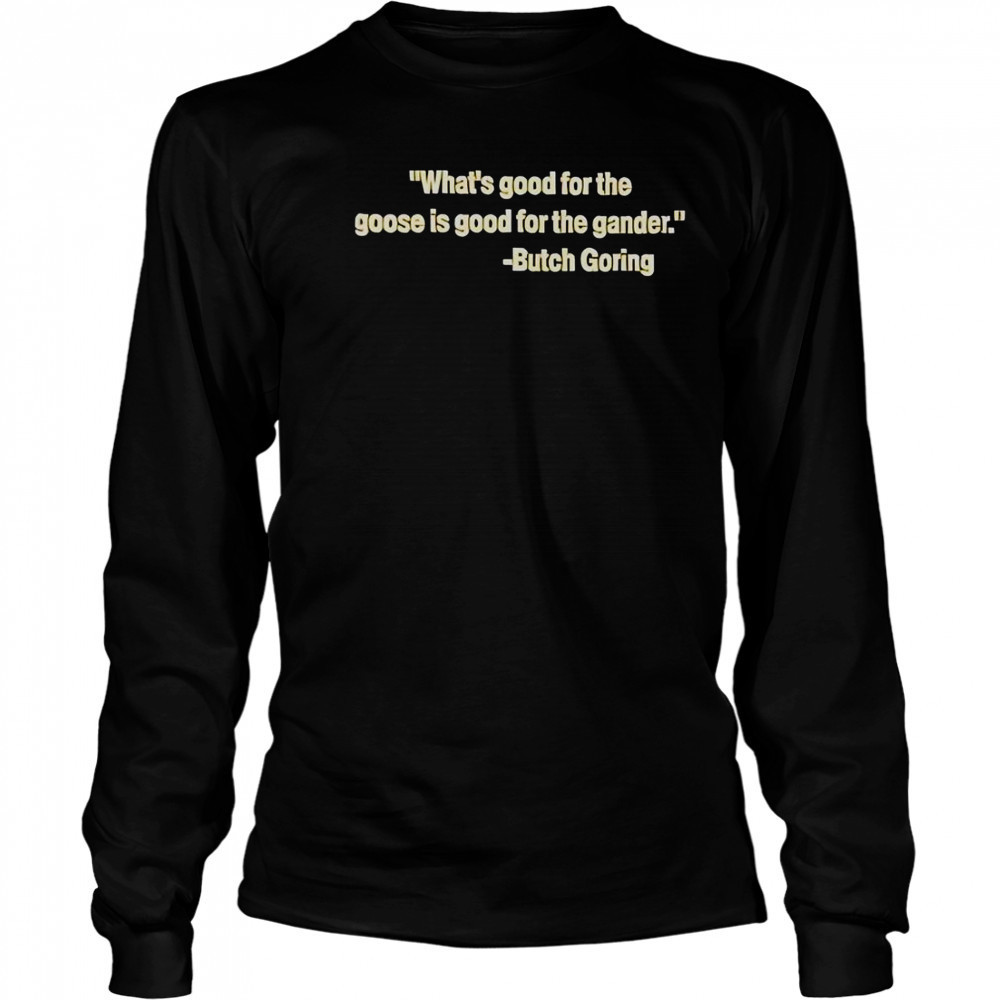 What’s Good For The Goose Is Good For The Gander Butch Goring T-Shirt Long Sleeved