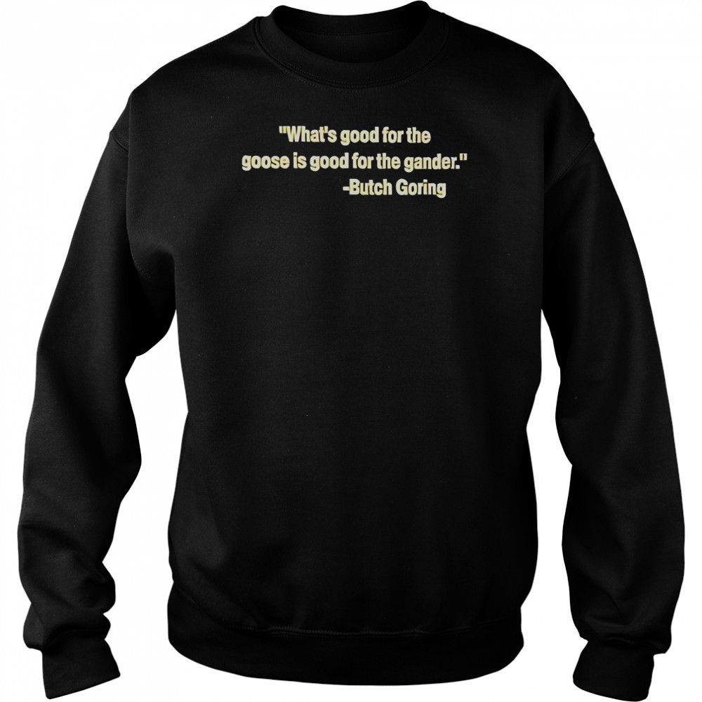 What’s Good For The Goose Is Good For The Gander Butch Goring T-Shirt Hoodie