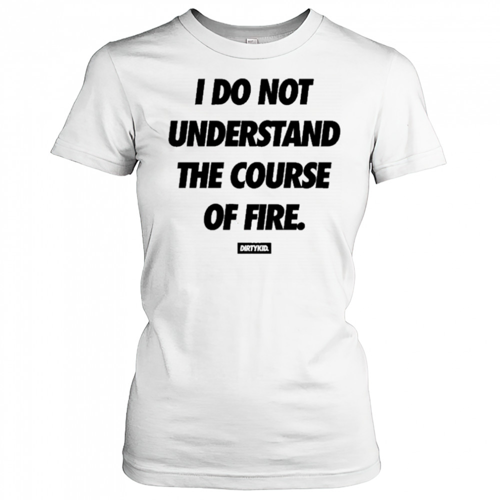 Dirtykid I Do Not Understand The Course Of Fire T-Shirt Women's T-shirt