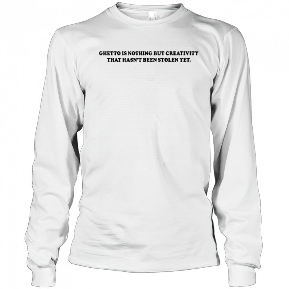 Gods Favorite Ghetto Is Nothing But Creativity That Hasn’t Been Stolen Yet T-Shirt Long Sleeved