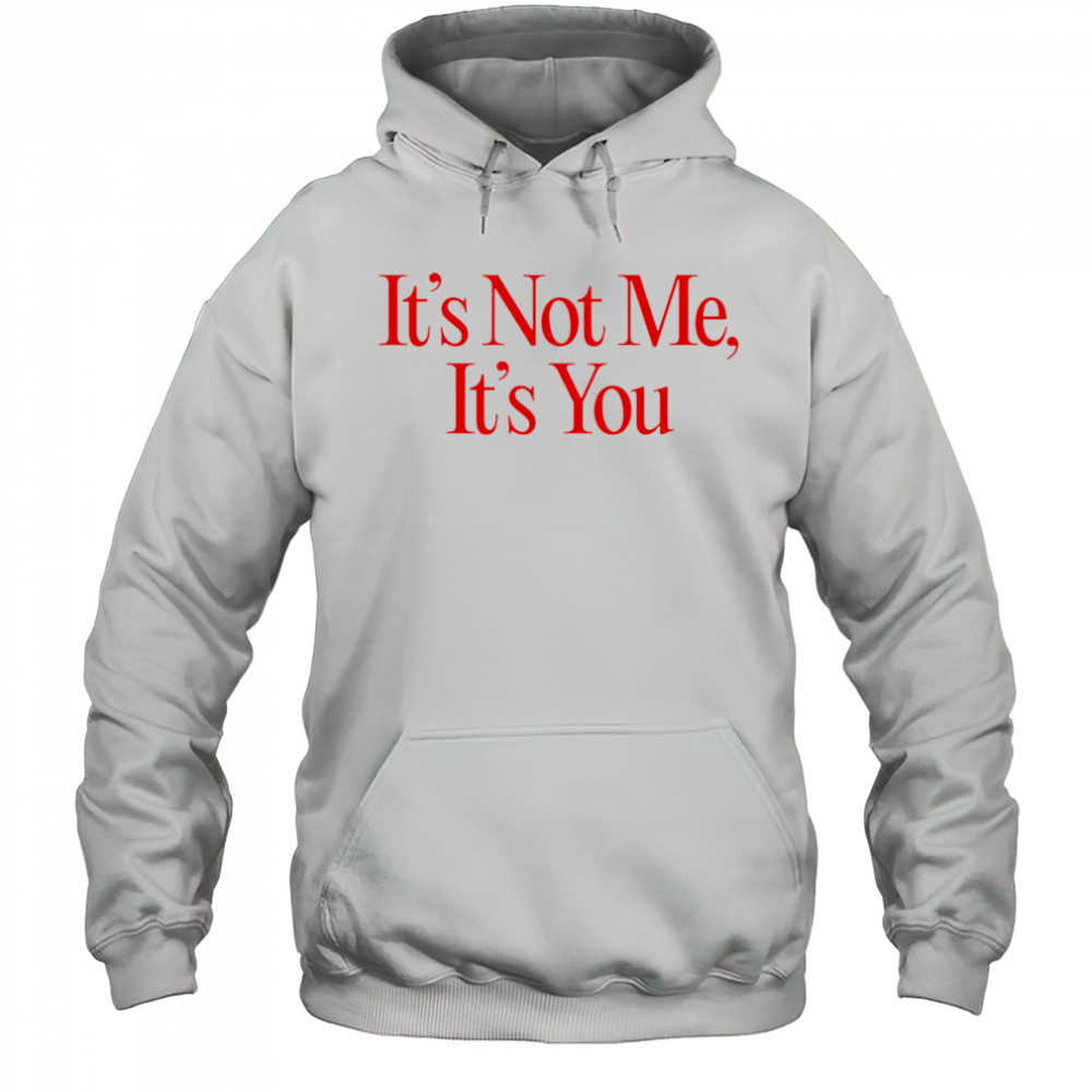 It’s Not Me It’s You shirt Hoodie