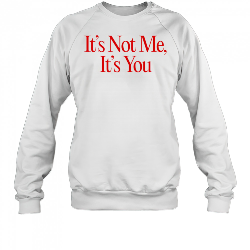 It’s Not Me It’s You shirt Sweatshirt