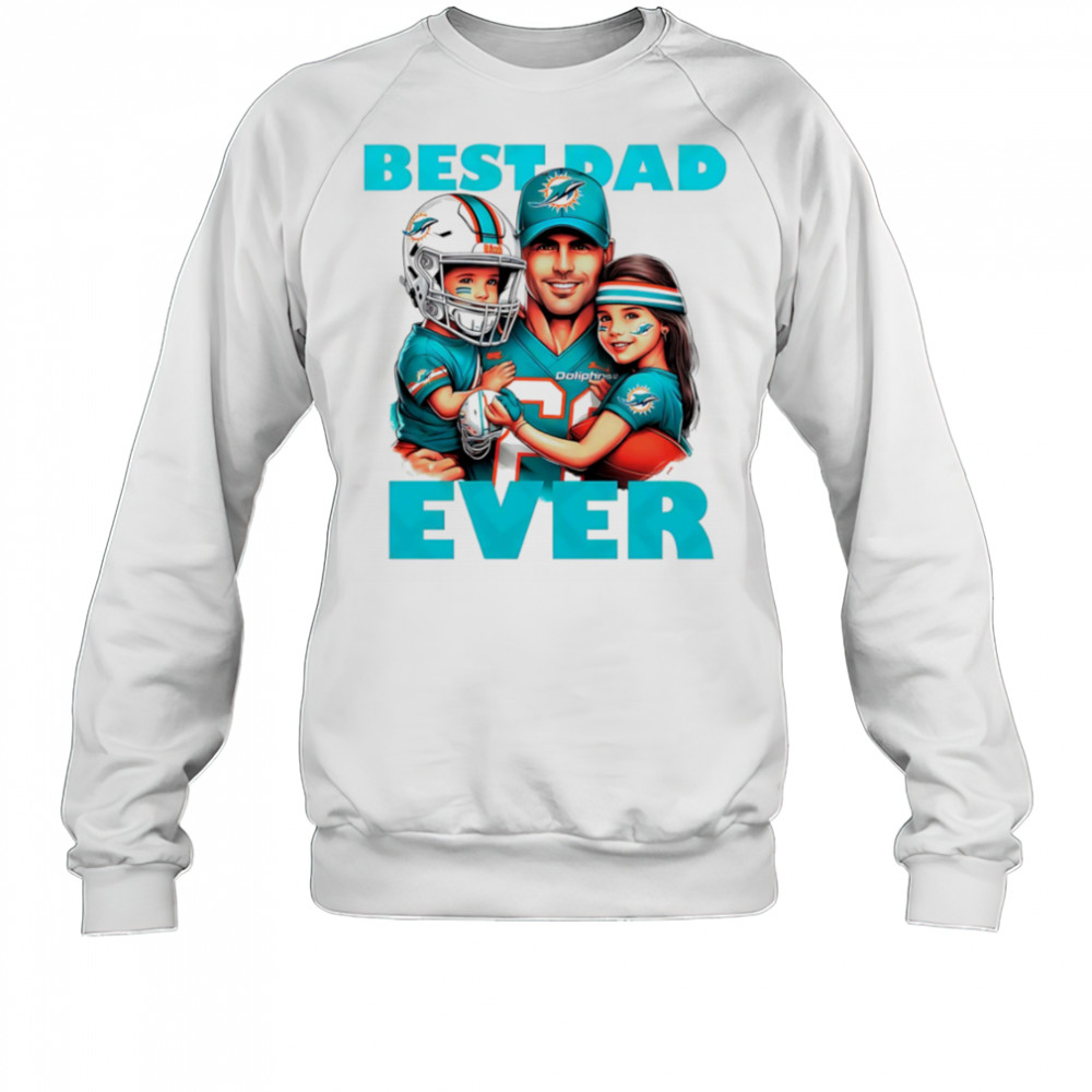 Miami Dolphins Best Dad Ever shirt Sweatshirt