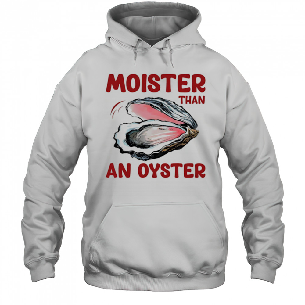 Moister Than An Oyster shirt Hoodie