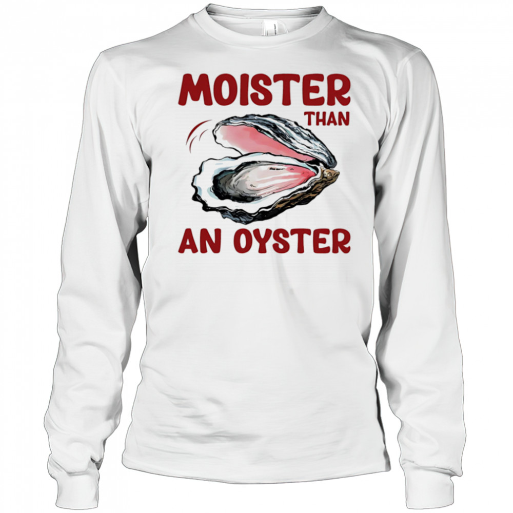 Moister Than An Oyster shirt Long Sleeved