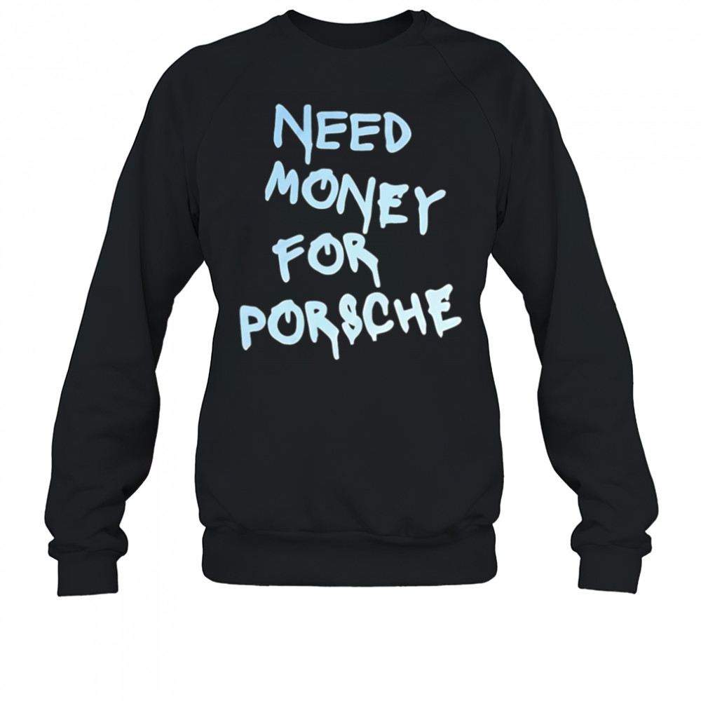Need Money For Porsche style shirt Sweatshirt