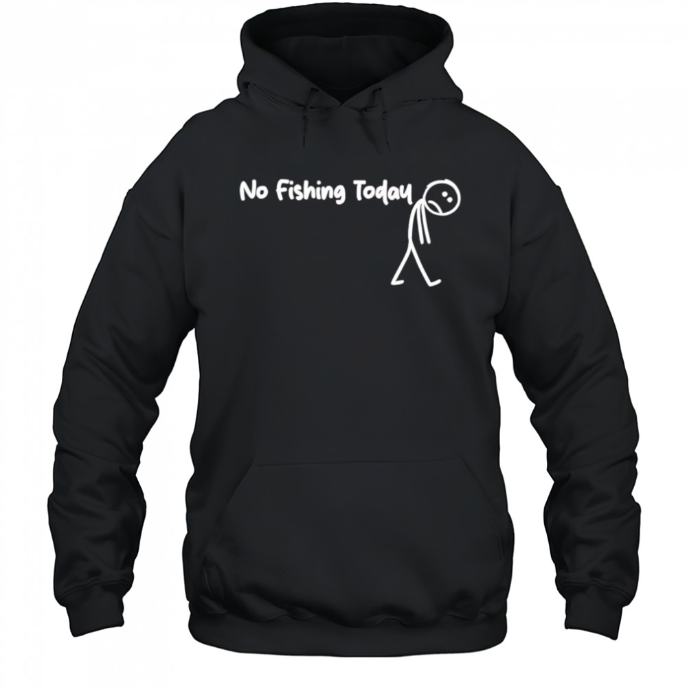 No fishing today Sad shirt Hoodie