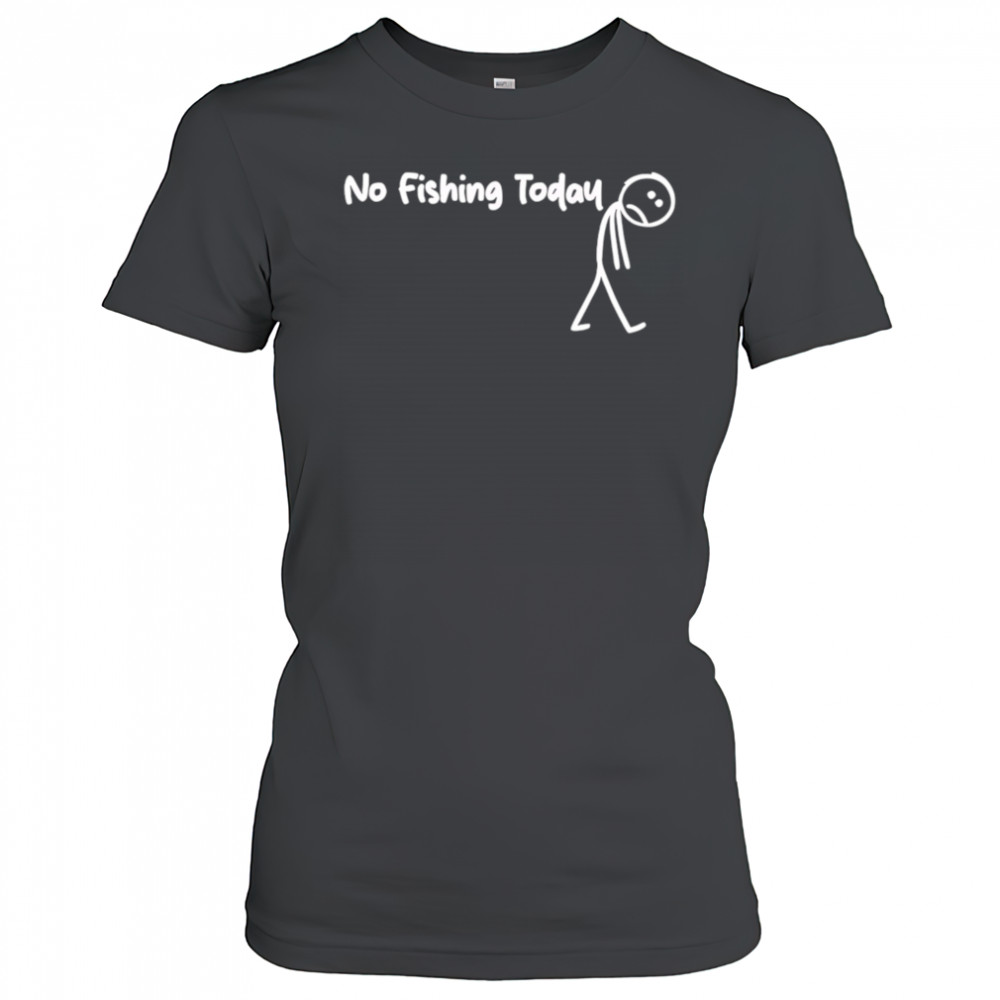 No fishing today Sad shirt Women's T-shirt