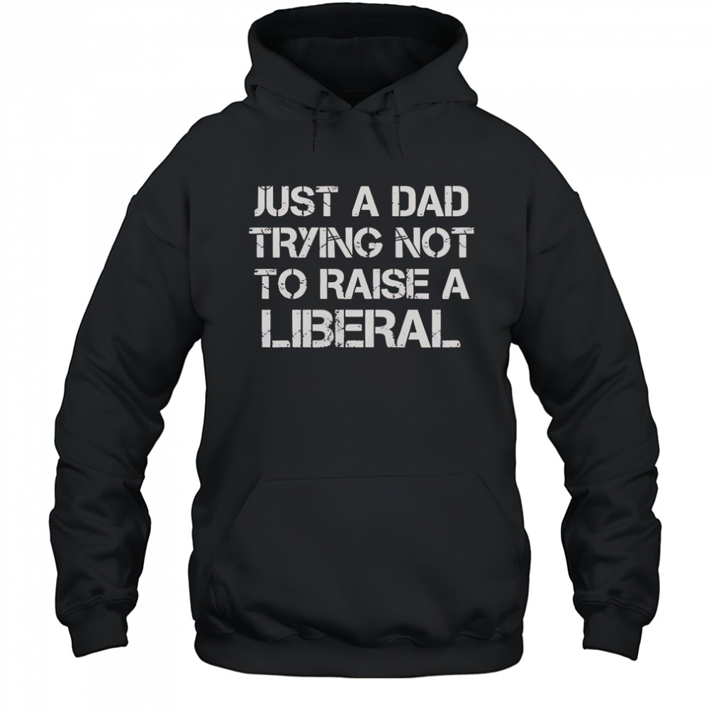One Bad Dude Just A Dad Trying Not To Raise A Liberal T-Shirt Hoodie