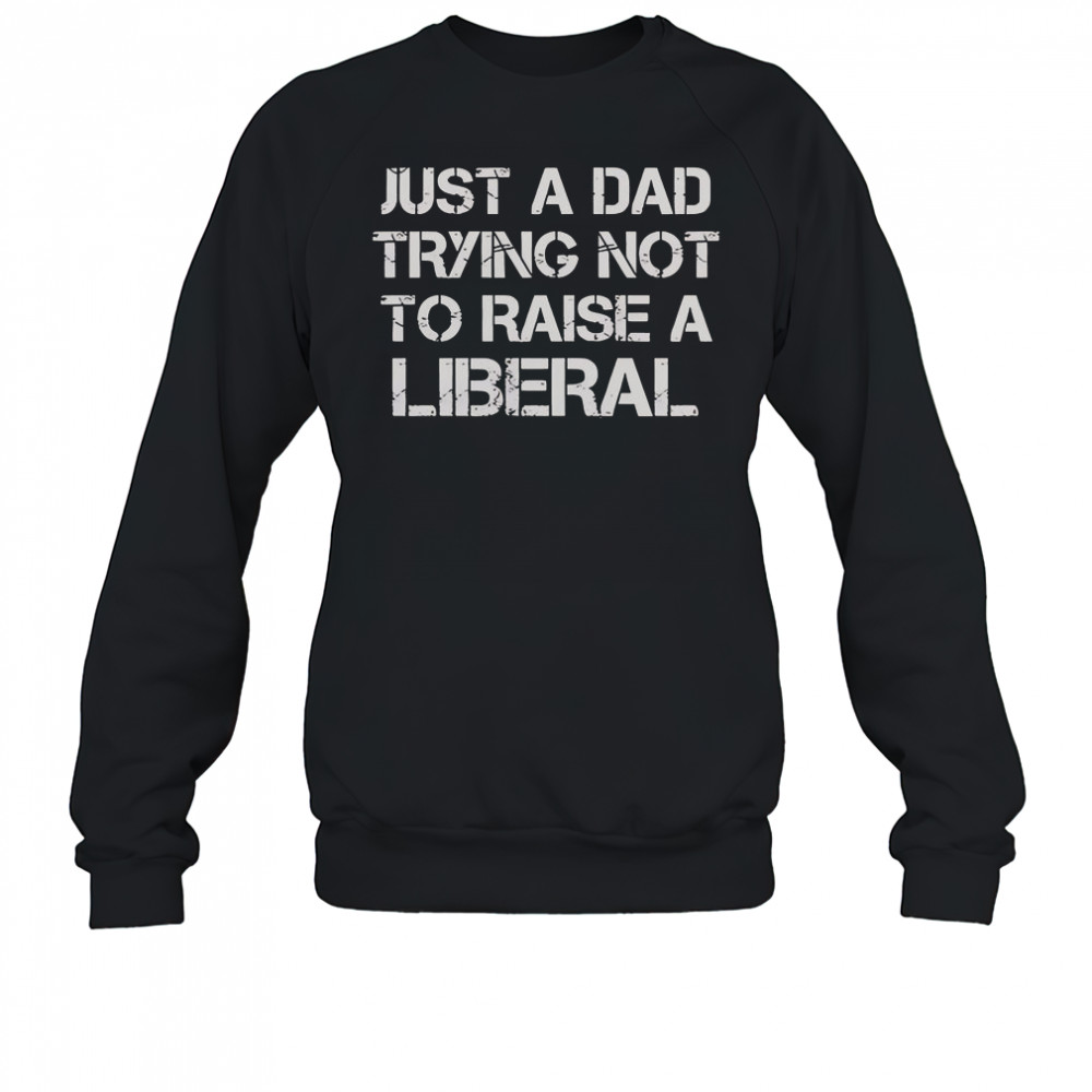One Bad Dude Just A Dad Trying Not To Raise A Liberal T-Shirt Sweatshirt