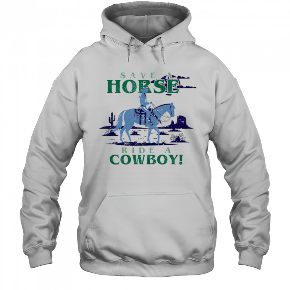 Save A Horse Ride A Cowboy shirt Hoodie