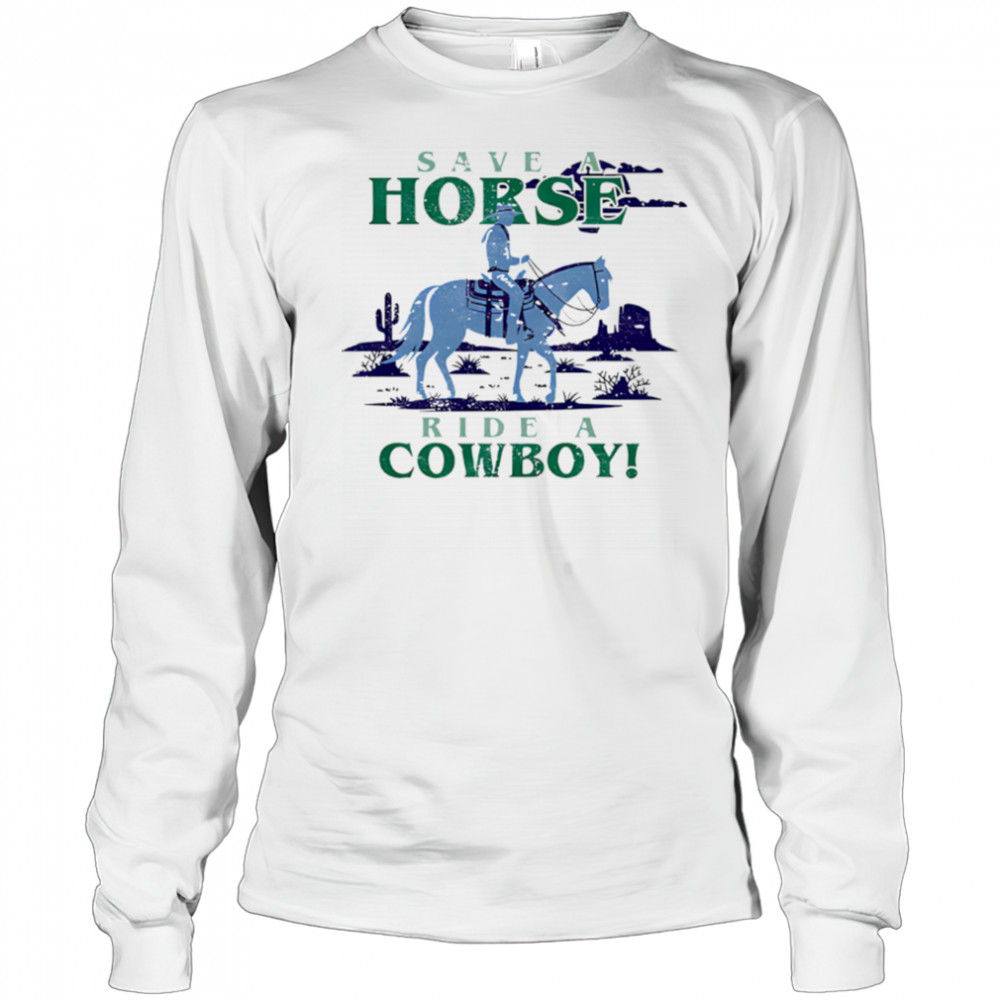 Save A Horse Ride A Cowboy shirt Long Sleeved