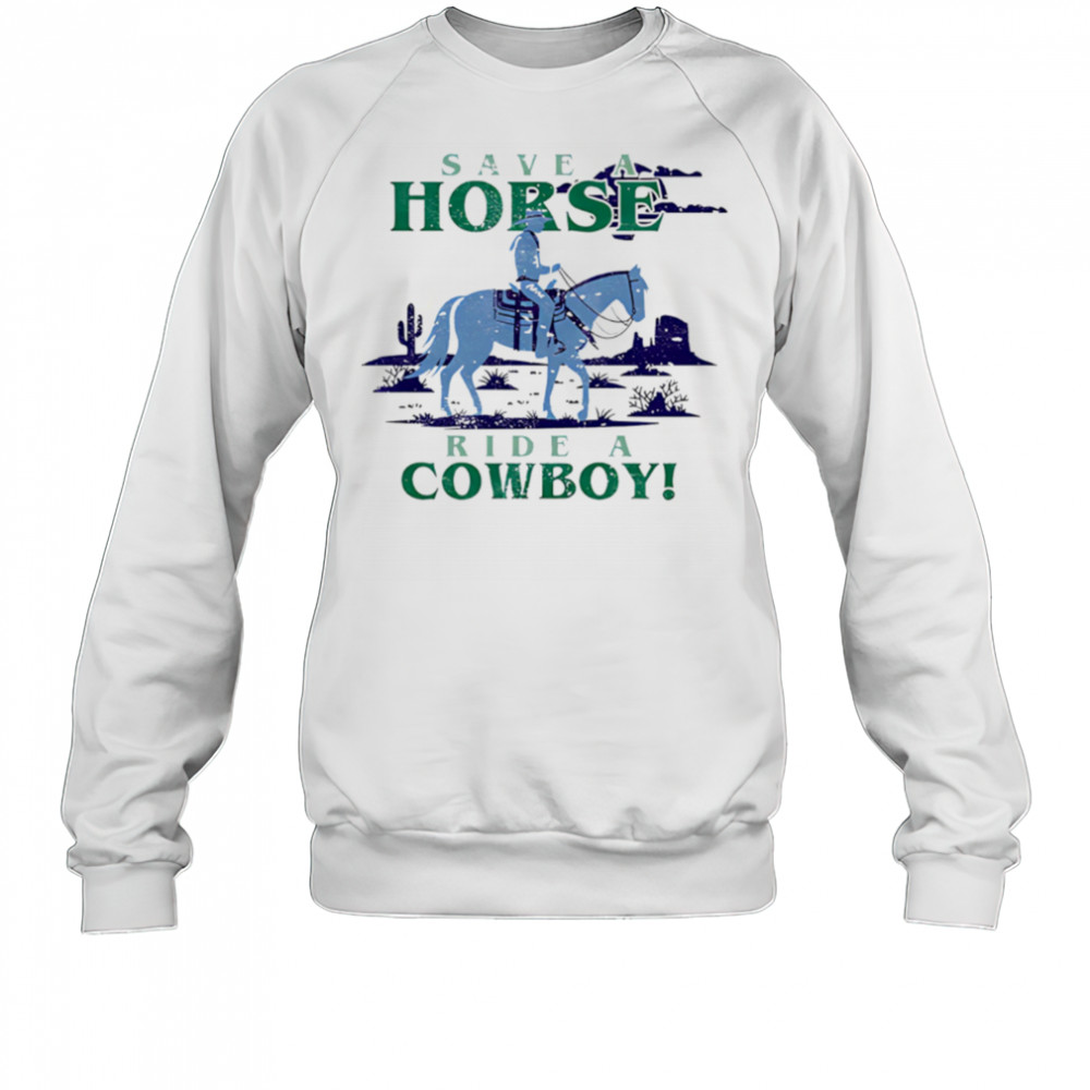 Save A Horse Ride A Cowboy shirt Sweatshirt