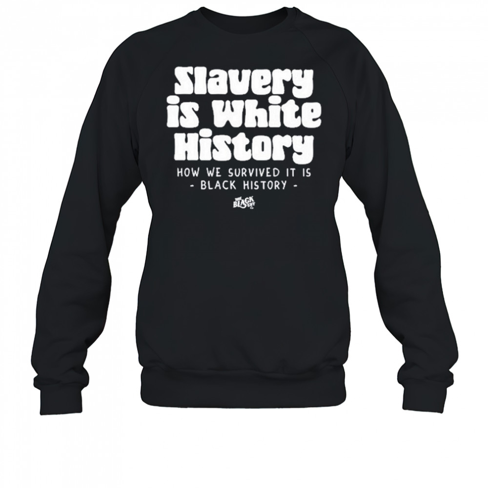 Slavery Is White History Surviving It Is Black History T-Shirt Sweatshirt