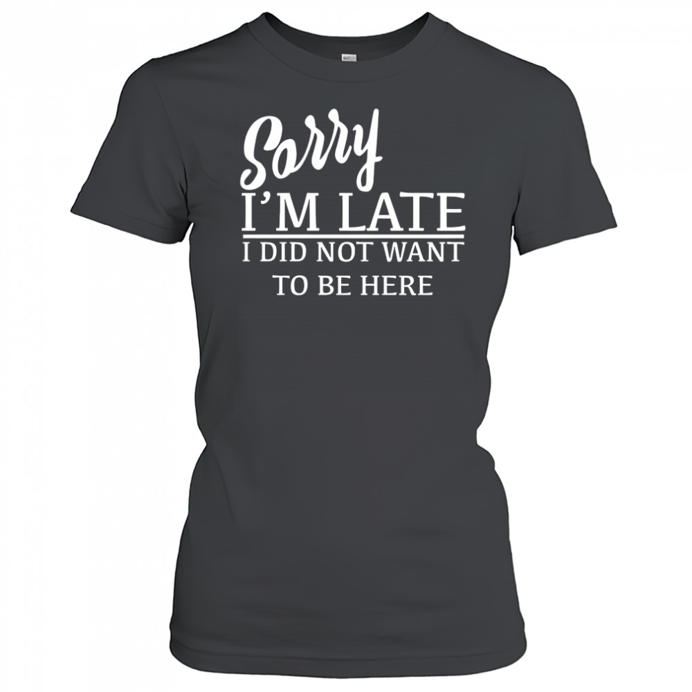 Sorry I’m Late I Did Not Want To Be Here T-Shirt Women's T-shirt