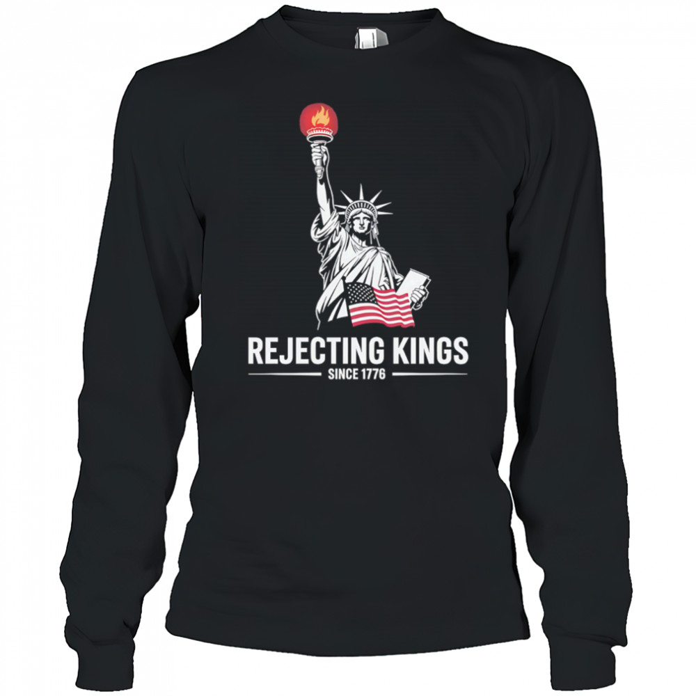 Statue of Liberty Rejecting Kings Since 1776 shirt Long Sleeved