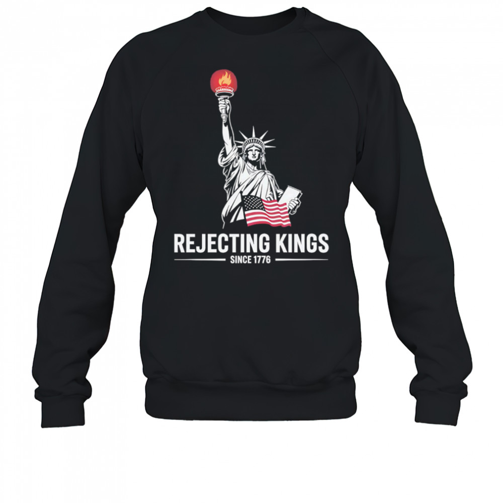 Statue of Liberty Rejecting Kings Since 1776 shirt Sweatshirt