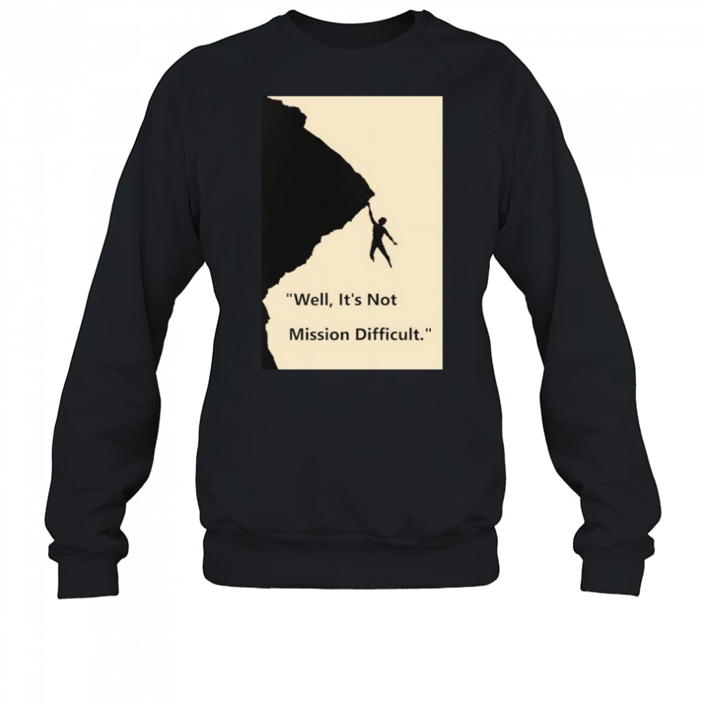 Well it’s not mission difficult shirt Sweatshirt
