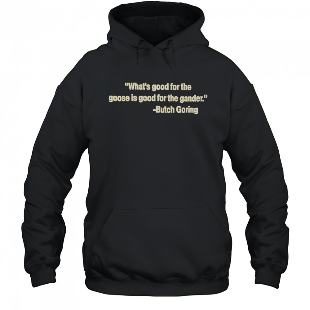 What’s Good For The Goose Is Good For The Gander Butch Goring T-Shirt Hoodie