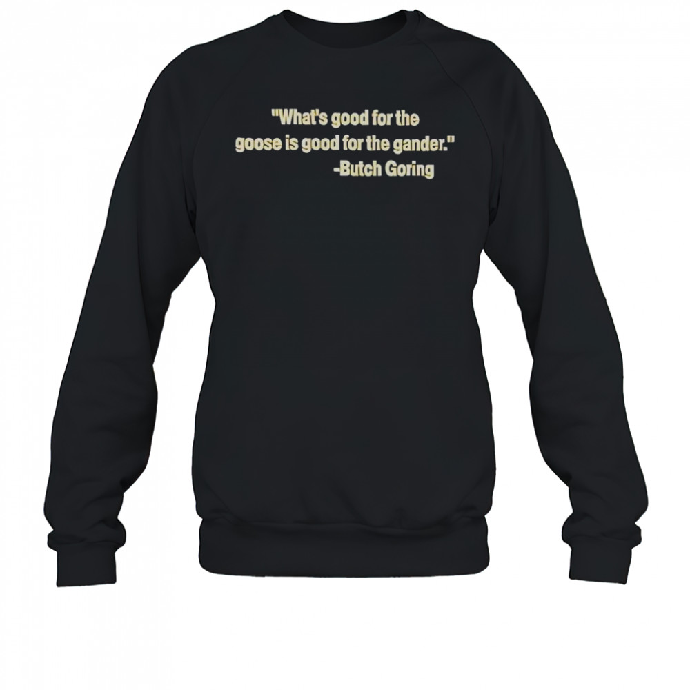 What’s Good For The Goose Is Good For The Gander Butch Goring T-Shirt Sweatshirt