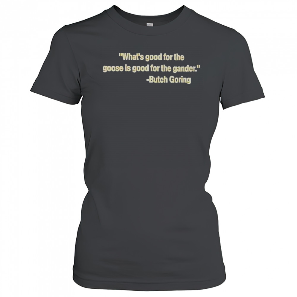 What’s Good For The Goose Is Good For The Gander Butch Goring T-Shirt Women's T-shirt