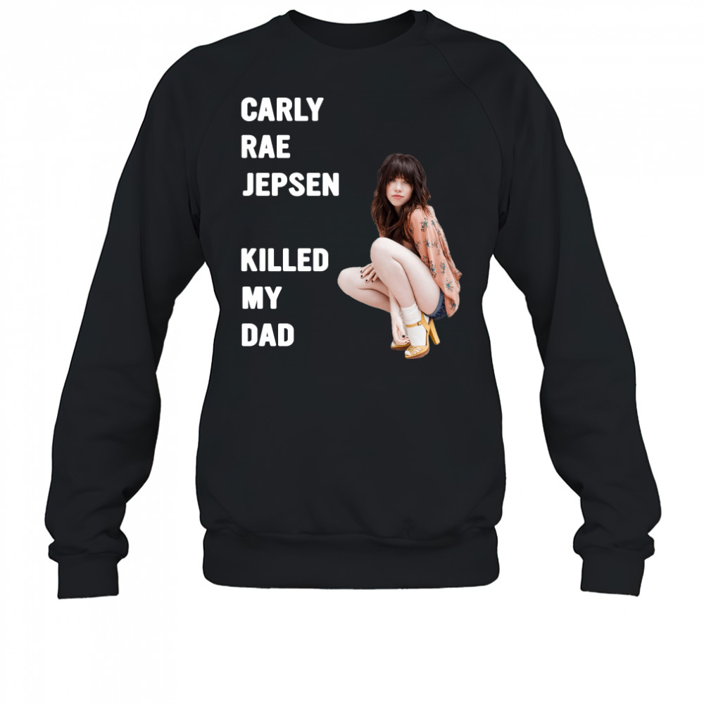 Carly rae jepsen killed my Dad shirt Sweatshirt