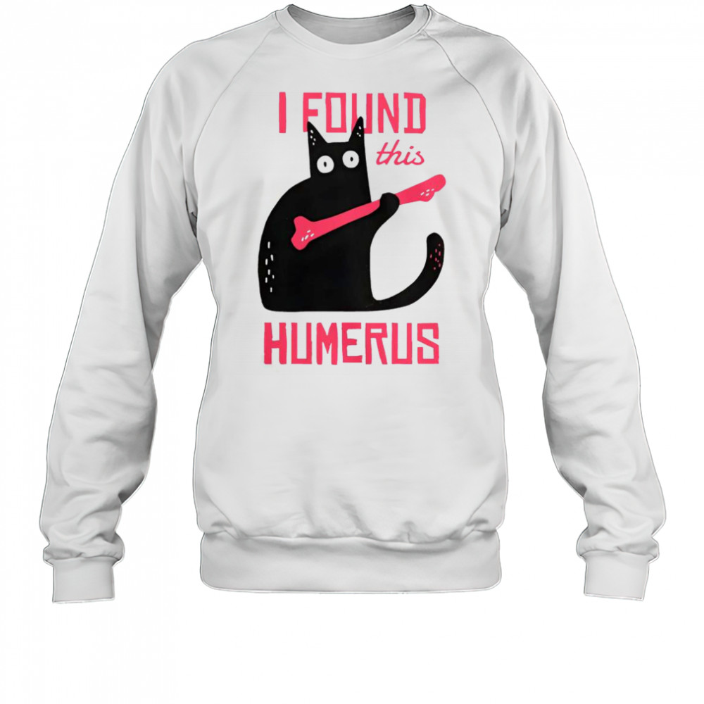 Cat I Found This Humerus Cat With A Bone T-Shirt Sweatshirt