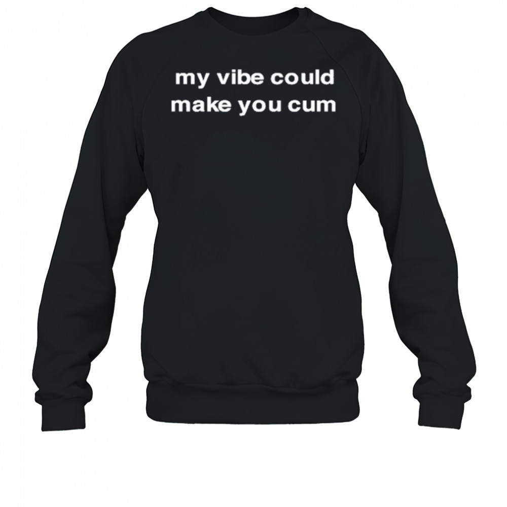 Diva Delight My Vibe Could Make You Cum T-Shirt Sweatshirt