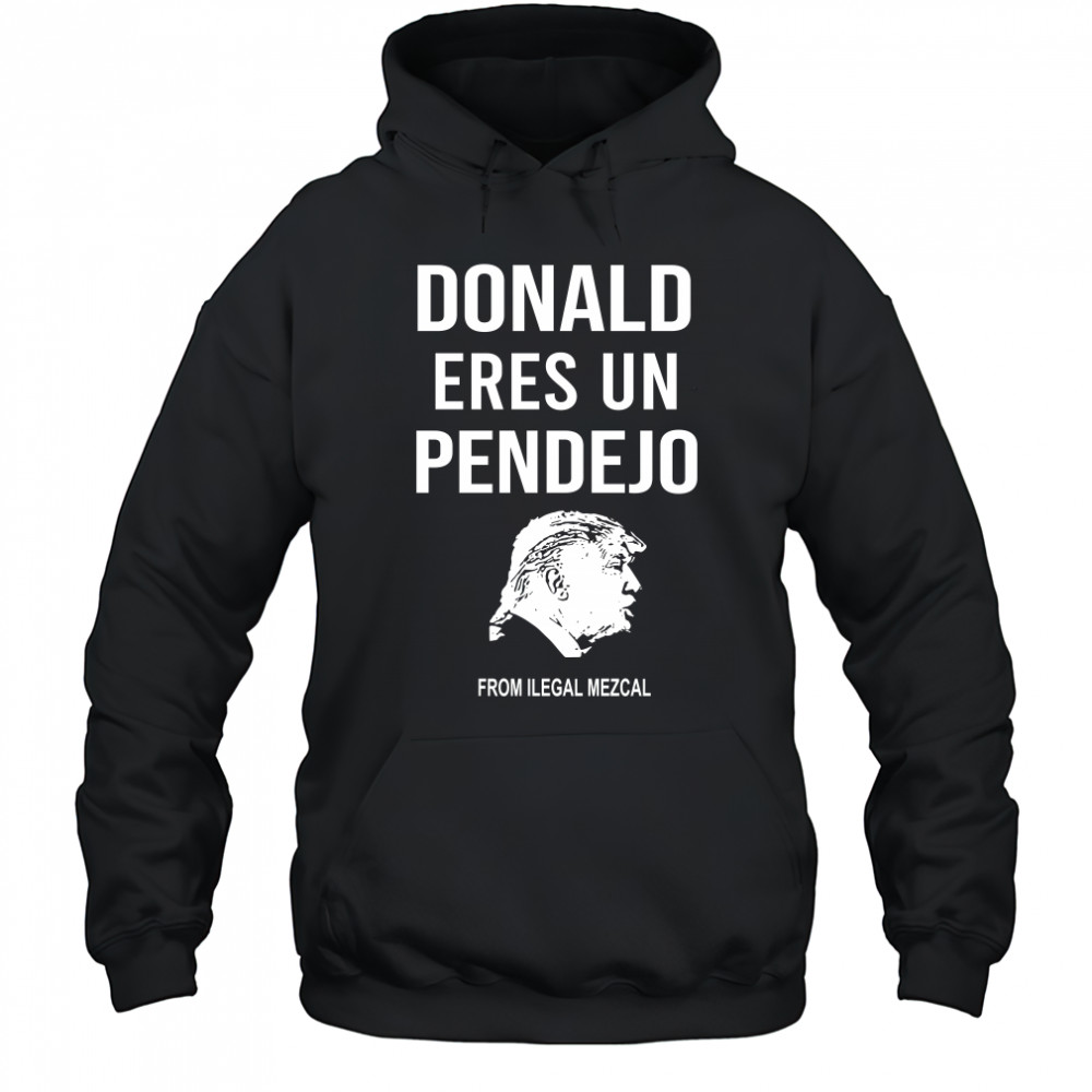 Donald Trump Eres Un Pendejo From Ilegal Mezcal T-Shirt Hoodie