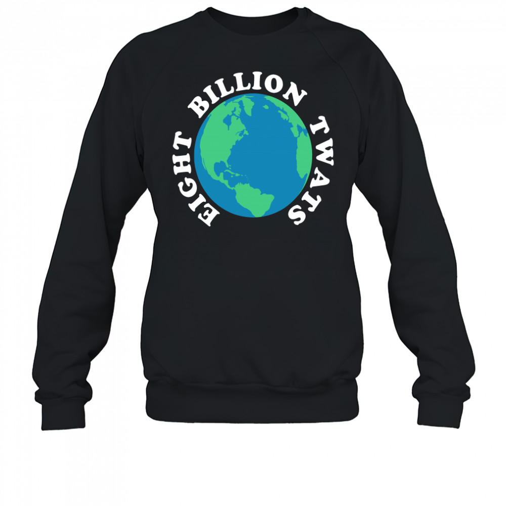 Earth eight billion twats shirt Sweatshirt
